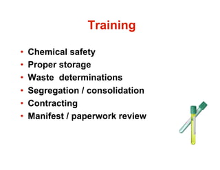 Training

•    Chemical safety
•    Proper storage
•    Waste determinations
•    Segregation / consolidation
•    Contracting
•    Manifest / paperwork review
 