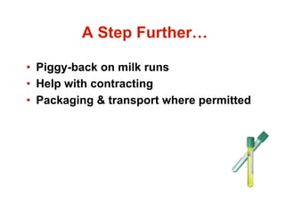 A Step Further…

•  Piggy-back on milk runs
•  Help with contracting
•  Packaging & transport where permitted
 