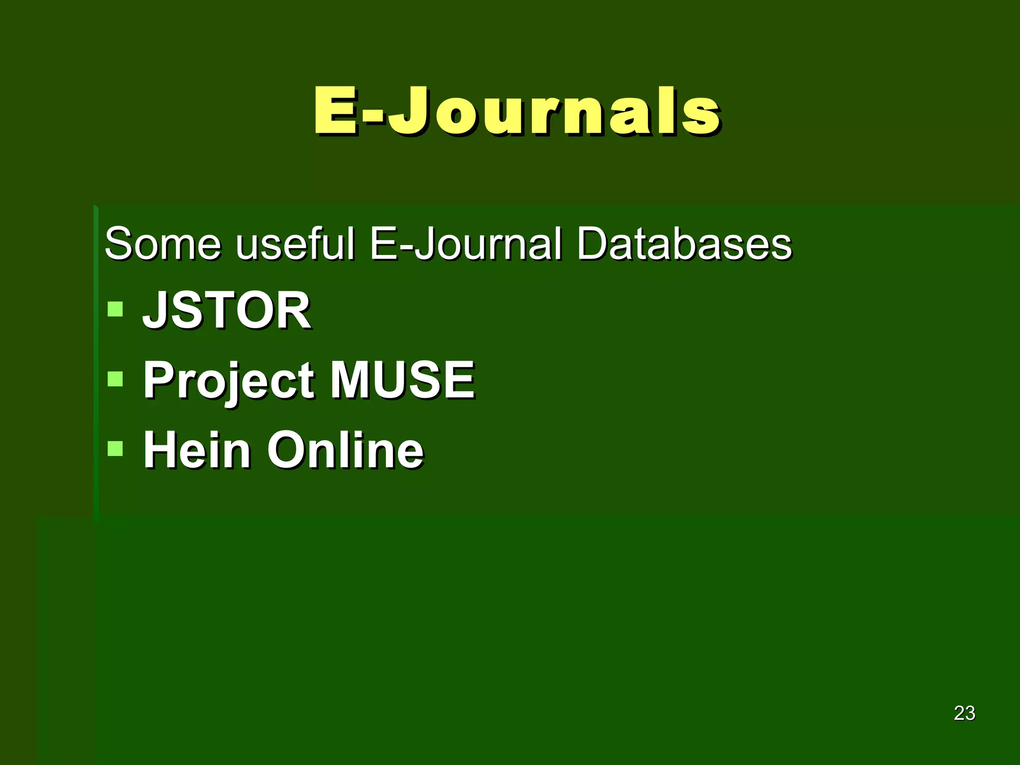 E-Journals Some useful E-Journal Databases  JSTOR Project MUSE Hein Online 