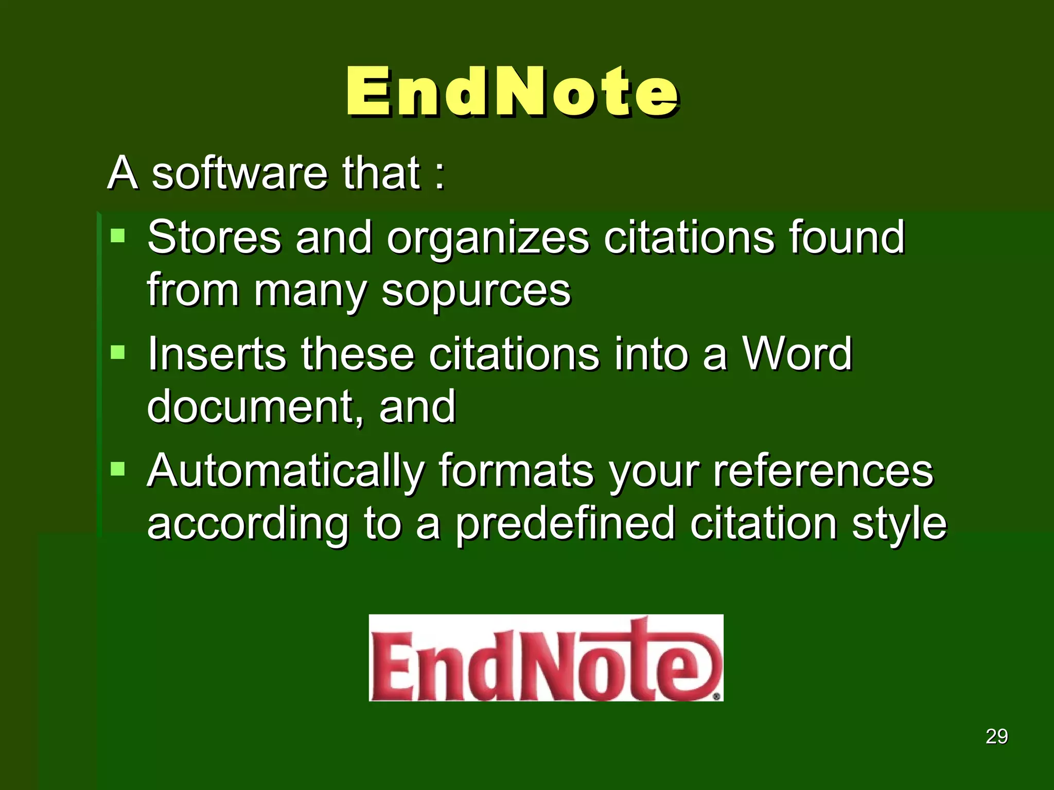 EndNote A software that :  Stores and organizes citations found from many sopurces Inserts these citations into a Word document, and Automatically formats your references according to a predefined citation style 