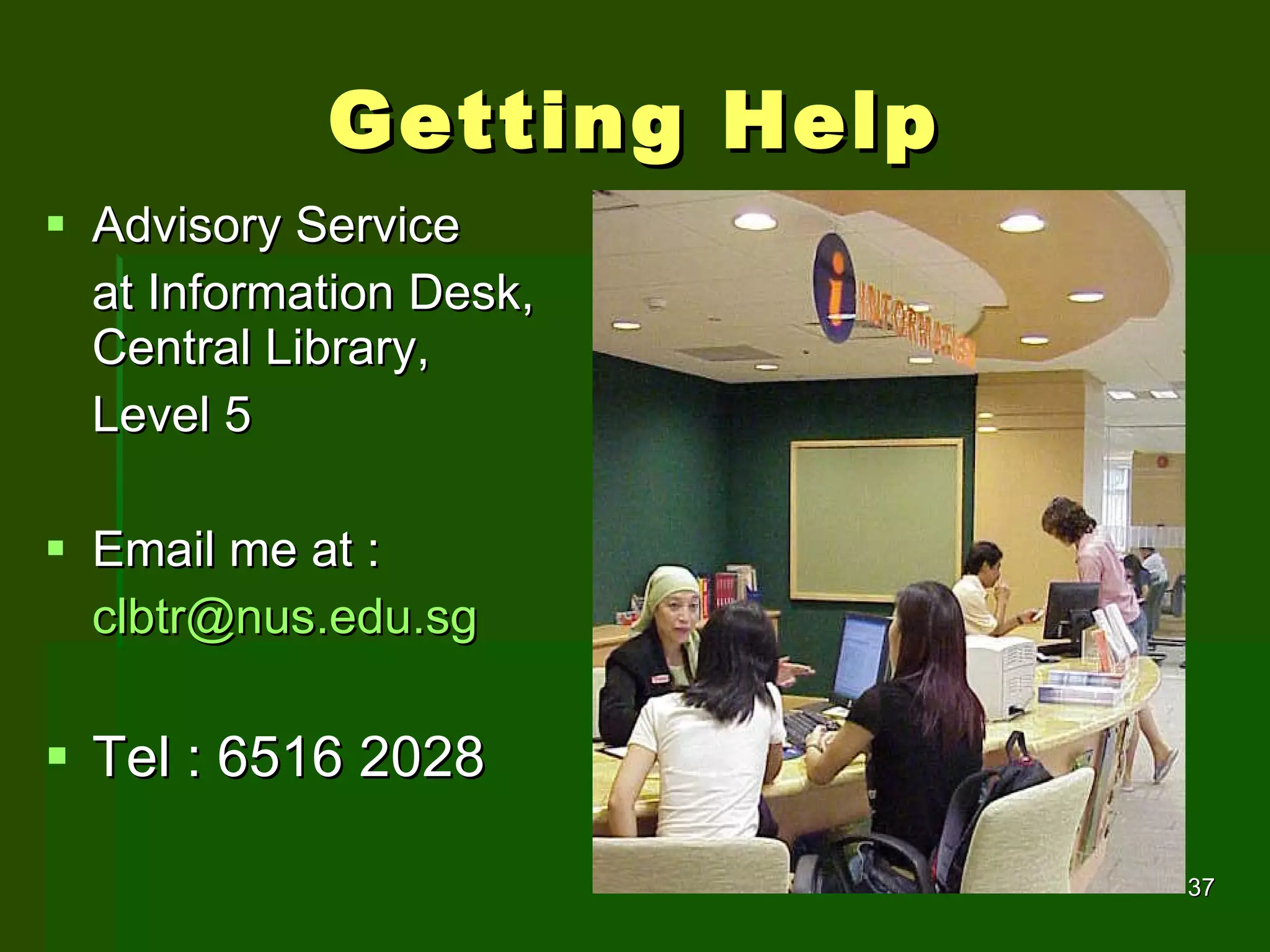 Getting Help Advisory Service  at Information Desk, Central Library,  Level 5 Email me at :  [email_address] Tel : 6516 2028 