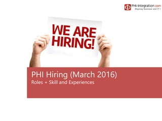PHI Hiring (March 2016)
Roles + Skill and Experiences
 