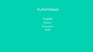 PostGIS
Python
Geoserver
PHP
PLATAFORMAS
 