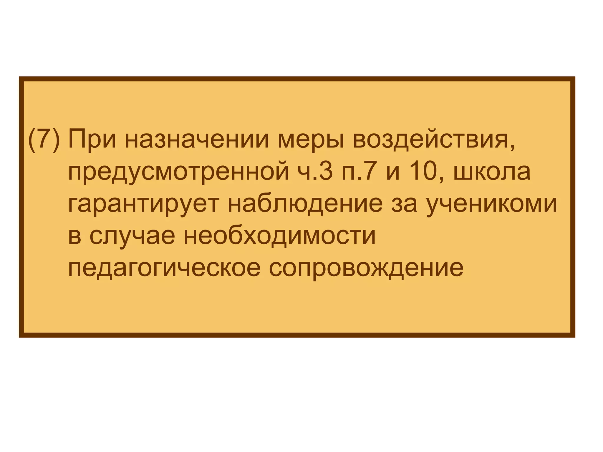 (7) При назначении меры воздействия, предусмотренной ч.3 п.7 и 10, школа гарантирует наблюдение за ученикоми в случае необходимости педагогическое сопровождение 
