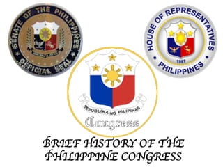 BRIEF HISTORY OF THE 
PHILIPPINE CONGRESS 
 