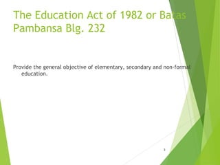 The Education Act of 1982 or Batas
Pambansa Blg. 232
Provide the general objective of elementary, secondary and non-formal
education.
3
 