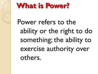 What is Power?What is Power?
Power refers to the
ability or the right to do
something; the ability to
exercise authority over
others.
 