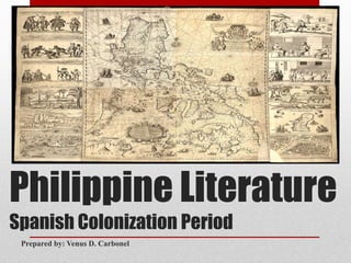 Philippine Literature
Spanish Colonization Period
Prepared by: Venus D. Carbonel
 