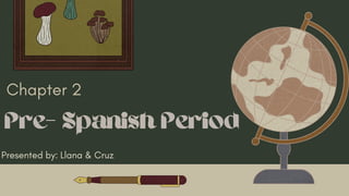Pre- Spanish Period
Chapter 2
Presented by: Llana & Cruz
 