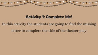 In this activity the students are going to find the missing
letter to complete the title of the theater play
 