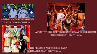 A MIDSUMMERNIGHTS DREAM
THEATER DOWN SOUTH,2007
THE PRINCESS AND THE RED CARP
THEATER DOWN SOUTH 2010
A FUNNY THING HAPPENED ON THE WAY TO THE FORUM
THEATER DOWN SOUTH 2010
 