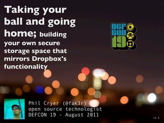 Taking your
ball and going
home; building
your own secure
storage space that
mirrors Dropbox's
functionality




      Phil Cryer (@fak3r)
      open source technologist
      DEFCON 19 - August 2011    v1.5
 