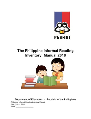 The Philippine Informal Reading
Inventory Manual 2018
Department of Education Republic of the Philippines
Philippine Informal Reading Inventory Manual
First Edition, 2018
ISBN: ___________________
 
