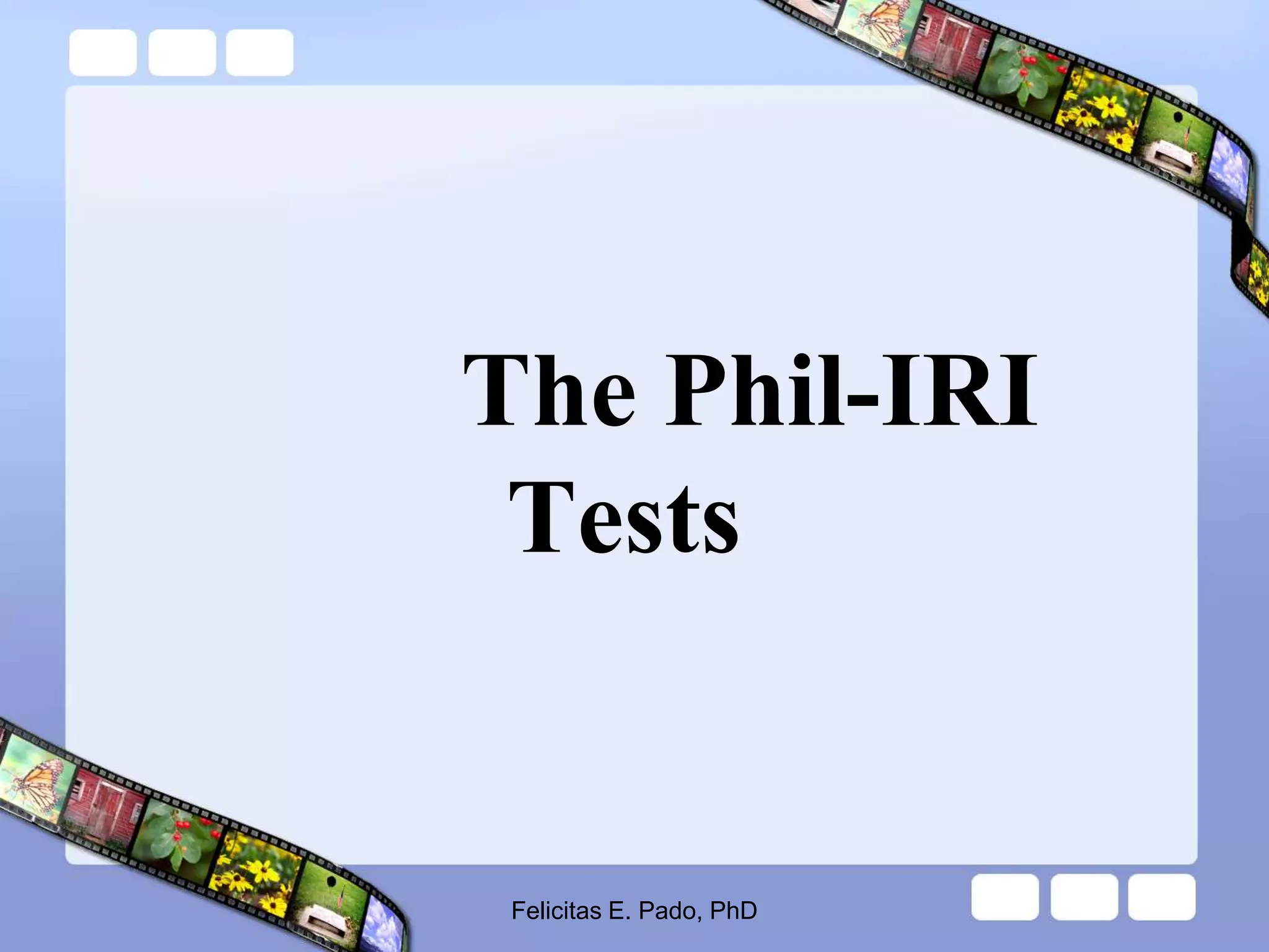 The Phil-IRI
Tests
Felicitas E. Pado, PhD
 