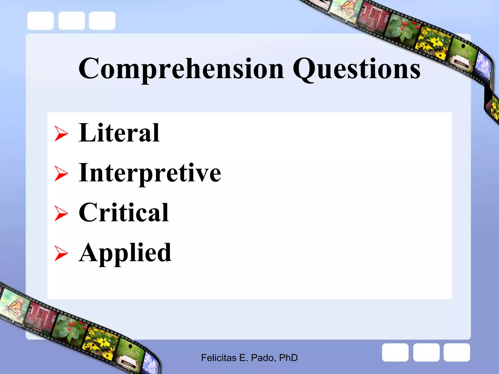 Comprehension Questions
 Literal
 Interpretive
 Critical
 Applied
Felicitas E. Pado, PhD
 