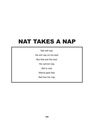 420
Nat will nap.
He will nap on his bed.
But Nat wet the bed.
He cannot nap.
Nat is sad.
Mama gets Nat.
Nat has his nap.
NAT TAKES A NAP
 