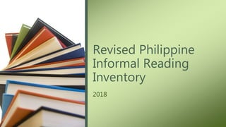 Revised Philippine
Informal Reading
Inventory
2018
 
