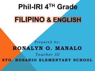 Phil-IRI 4TH Grade
FILIPINO & ENGLISH
P r e p a r e d b y :
RONALYN O. MANALO
T eacher III
STO. ROSARIO ELEMENTARY SCHOOL
 