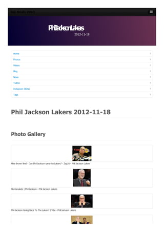 Top Deals 2013


Top Deals 2013
                                      P iJ c s nL k r
                                       hlako a es
                                                                  2012-11-18


                                                                  2012-11-18

  Home
                                      P iJ c s nL k r
                                       hlako a es
  Photos

  Videos

  Blog

  News

  Twitter

  Instagram (Beta)

  Tags




Phil Jackson Lakers 2012-11-18

Photo Gallery



Mike Brown fired - Can Phil Jackson save the Lakers? - Zap2it - Phil Jackson Lakers




Montanakids | Phil Jackson - Phil Jackson Lakers




Phil Jackson Going Back To The Lakers? | Vibe - Phil Jackson Lakers
 