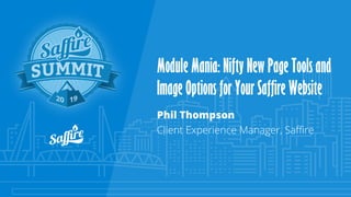 Module Mania: Nifty New Page Tools and
Image Options for Your Saffire Website
Phil Thompson
Client Experience Manager, Saffire
 