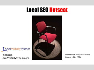 Local SEO Hotseat

Phil Rozek
LocalVisibilitySystem.com

Worcester Web Marketers
January 28, 2014

 