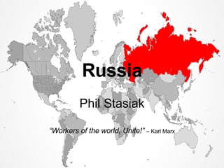 Russia Phil Stasiak “ Workers of the world, Unite!”   – Karl Marx 