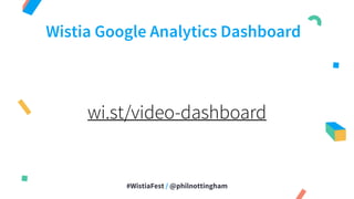 #WistiaFest / @philnottingham
Wistia Google Analytics Dashboard
wi.st/video-dashboard
 