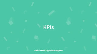 #WistiaFest / @philnottingham
KPIs
 