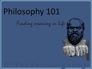 Philosophy 101
Finding meaning in Life

 