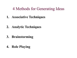 4 Methods for Generating Ideas
1. Associative Techniques
2. Analytic Techniques
3. Brainstorming
4. Role Playing
 
