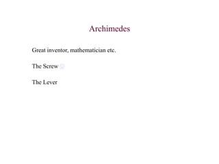 Archimedes
Great inventor, mathematician etc.
The Screw 
The Lever
 