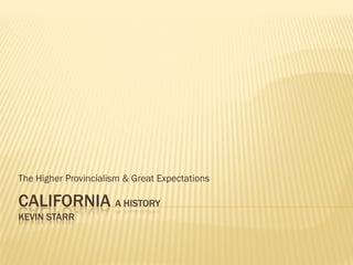 The Higher Provincialism & Great Expectations

CALIFORNIA A HISTORY
KEVIN STARR
 