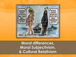Moral differences,
Moral Subjectivism,
& Cultural Relativism
 