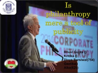 Is
philanthropy
mere a tool of
publicity
Bhuvi Gupta ()
Kritika ()
Divya Barsiwal(754)
Geetika()
Alka(620)
 
