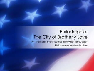 Philadelphia:
  The City of Brotherly Love
“Ph” indicates that it comes from what language?
                    Philo=love adelphos=brother
 