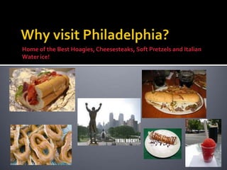 Why visit Philadelphia? Home of the Best Hoagies, Cheesesteaks, Soft Pretzels and Italian Water ice!  