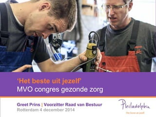 ‘Het beste uit jezelf’ MVO congres gezonde zorg 
Greet Prins | Voorzitter Raad van Bestuur Rotterdam 4 december 2014  