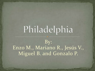 By: Enzo M., Mariano R., Jesús V.,  Miguel B. and Gonzalo P.    Philadelphia 