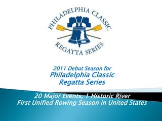 2011 Debut Season for  Philadelphia Classic  Regatta Series 20 Major Events, 1 Historic River First Unified Rowing Season in United States 