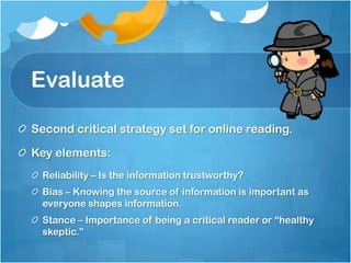 Key Strategies for EvaluatingRead the Search ResultsURLRead the descriptionsEvaluate the websiteAuthority – Who wrote it? (Check the “About” page.)Purpose – Should be clear on the homepage.ObjectivityTimeliness – Good websites include a footer with information on when the page was created/updated.(Eagleton & Dobler, 2007)