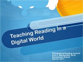 Teaching Reading in a Digital World Philadelphia Reading Council Eric C. MacDonald, Ed.D. Benchmark School April 9, 2011 