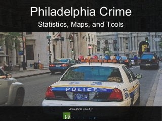 Philadelphia Crime
 Statistics, Maps, and Tools




          brought to you by:
 
