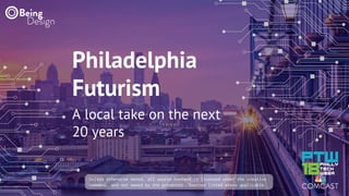 Philadelphia
Futurism
A local take on the next
20 years
Unless otherwise noted, all source content is licensed under the creative
commons, and not owned by the presenter. Sources listed where applicable.
 