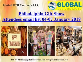 Global B2B Contacts LLC
816-286-4114|info@globalb2bcontacts.com| www.globalb2bcontacts.com
Philadelphia Gift Show
Attendees email list 04-07 January 2019
 