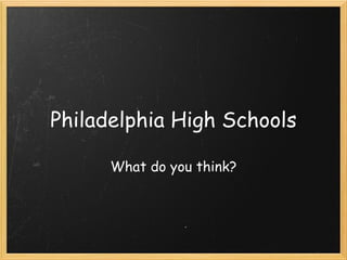 Philadelphia High Schools What do you think? 