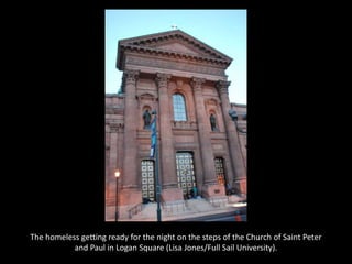 The homeless getting ready for the night on the steps of the Church of Saint Peter
and Paul in Logan Square (Lisa Jones/Full Sail University).
 