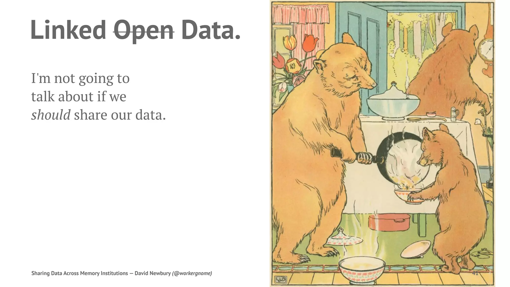 Linked Open Data.
I'm not going to
talk about if we
should share our data.
Sharing Data Across Memory Institutions — David Newbury (@workergnome) 41
 