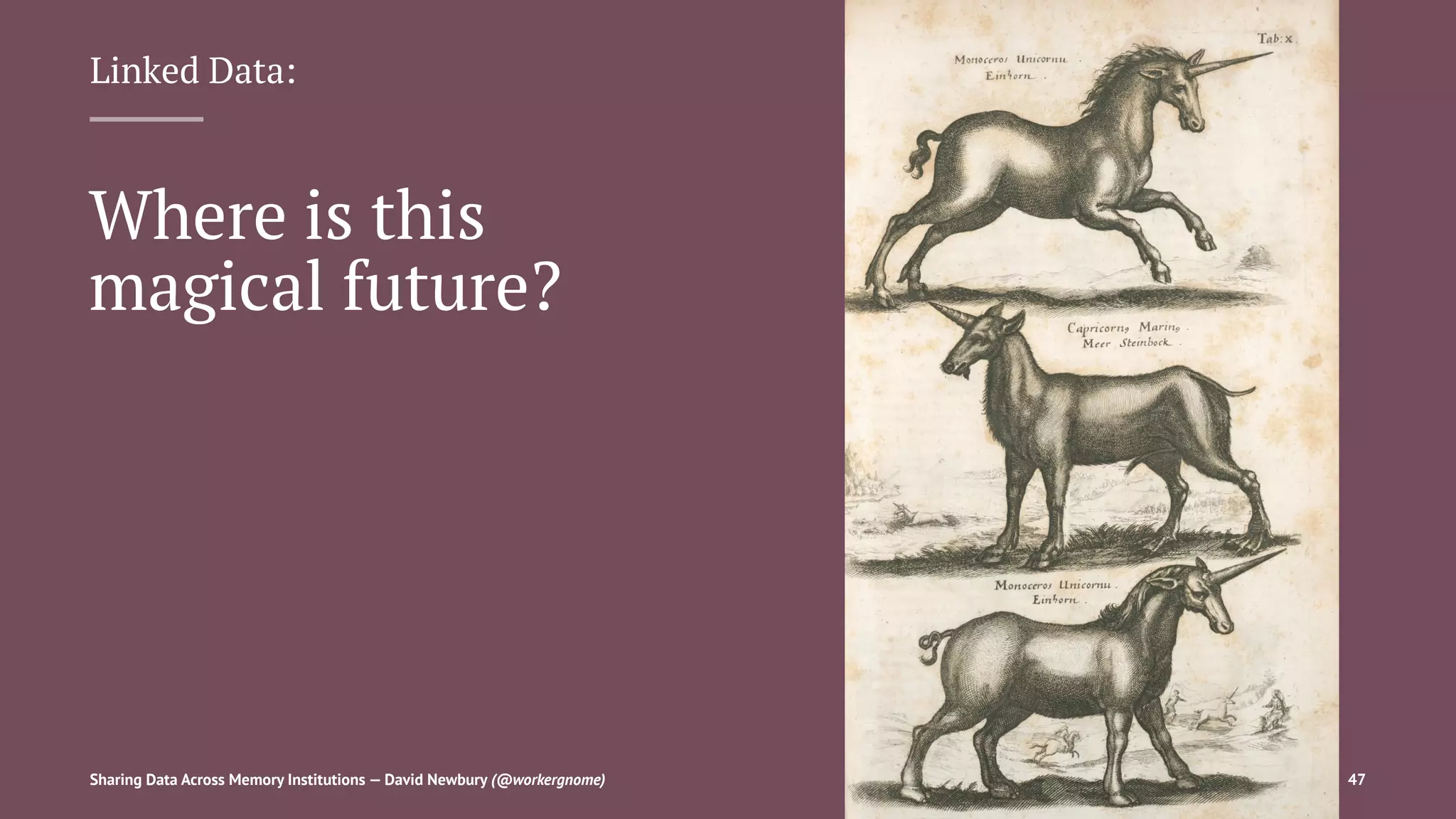 Linked Data:
Where is this
magical future?
Sharing Data Across Memory Institutions — David Newbury (@workergnome) 47
 