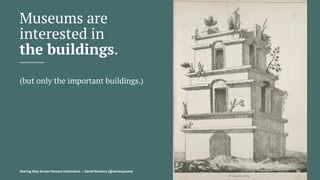 Museums are
interested in
the buildings.
(but only the important buildings.)
Sharing Data Across Memory Institutions — David Newbury (@workergnome) 10
 