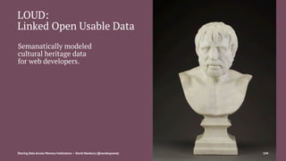 LOUD:
Linked Open Usable Data
Semanatically modeled
cultural heritage data
for web developers.
Sharing Data Across Memory Institutions — David Newbury (@workergnome) 104
 